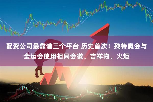 配资公司最靠谱三个平台 历史首次！残特奥会与全运会使用相同会徽、吉祥物、火炬