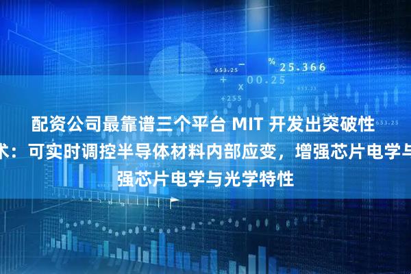 配资公司最靠谱三个平台 MIT 开发出突破性 X 射线技术：可实时调控半导体材料内部应变，增强芯片电学与光学特性