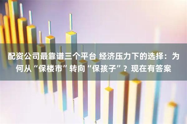 配资公司最靠谱三个平台 经济压力下的选择：为何从“保楼市”转向“保孩子”？现在有答案