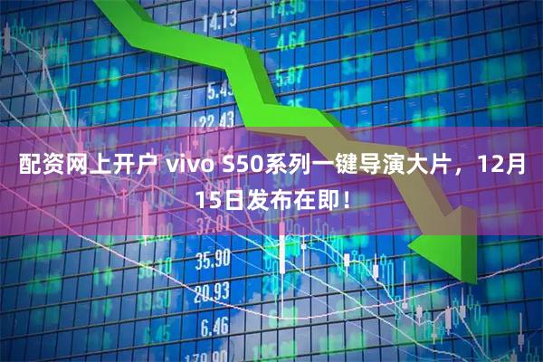 配资网上开户 vivo S50系列一键导演大片，12月15日发布在即！