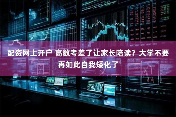 配资网上开户 高数考差了让家长陪读？大学不要再如此自我矮化了